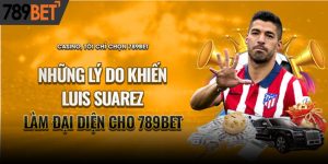 Vì Sao Luis Suarez Trở Thành Đại Diện Của 789BET?